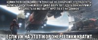 админ по всей видимости пока ещё не сообразил, что подсчёты велись с округлением всех цифр вверх. вот здесь вон например мощность 68 мегаватт, жрёт по 8,5 на движок. если уж на этот жор энергетики хватит