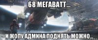 68 мегаватт... и жопу админа поднять можно...