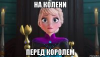на колени перед королем
