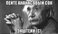 пейте ананасовый сок энштейн (с)