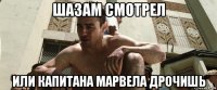 шазам смотрел или капитана марвела дрочишь