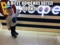 а я тут кофейку хотел попить 