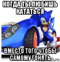 когда ты любишь кататься вместо того чтобы самому гонять