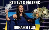 кто тут х-ем тряс покажи еще