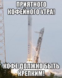 приятного кофейного утра! кофе должно быть крепким!