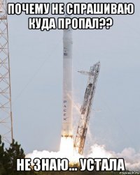 почему не спрашиваю куда пропал?? не знаю... устала