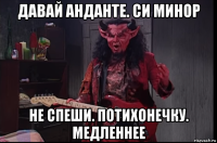 давай анданте. си минор не спеши. потихонечку. медленнее