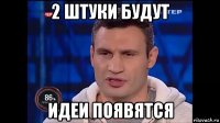 2 штуки будут идеи появятся