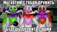 мы хотим с тобой дружить будешь дружить с нами