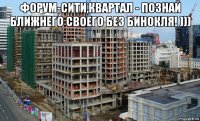 форум-сити,квартал - познай ближнего своего без бинокля! ))) 