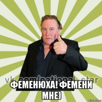  феменюха! фемени мне)