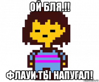 ой бля.!! флауи ты напугал!