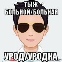 тыж больной/больная урод/уродка