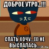доброе утро...!!! спать хочу...))) не выспалась...