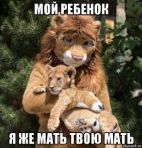 мой ребенок я же мать твою мать