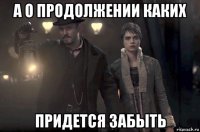 а о продолжении каких придется забыть