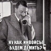  ну как, инвойсы будем демить?