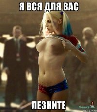 я вся для вас лезните