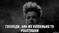 госопди...как же хуёвенько то ребятушки