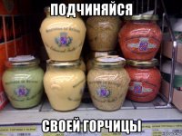 подчиняйся своей горчицы