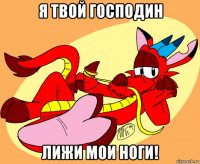 я твой господин лижи мои ноги!