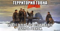 территория говна ну всё,теперь тут всегда,будет пахнуть говном.