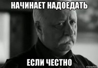 начинает надоедать если честно