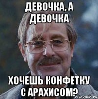 девочка, а девочка хочешь конфетку с арахисом?
