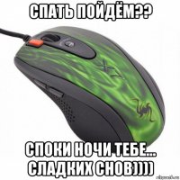 спать пойдём?? споки ночи тебе... сладких снов))))
