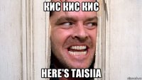 кис кис кис here's taisiia
