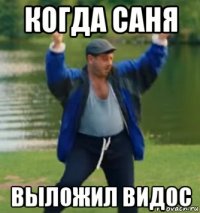 когда саня выложил видос