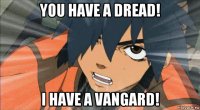 you have a dread! i have a vangard!