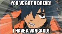 you've got a dread! i have a vangard!