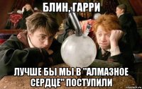 блин, гарри лучше бы мы в "алмазное сердце" поступили