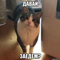 давай заедем?