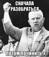cначала разобраться потом починить!