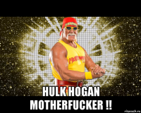  hulk hogan motherfucker !!