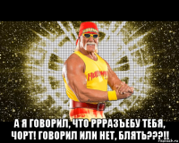  а я говорил, что ррразъебу тебя, чорт! говорил или нет, блять???!!