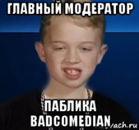 главный модератор паблика badcomedian