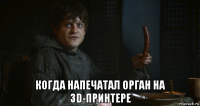  когда напечатал орган на 3d-принтере