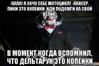 -папа! я хочу себе мотоцикл! -лансер, пики это копеики. иди подожги ка свой велик. в момент когда вспомнил, что дельтарун это копеики