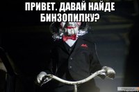 привет. давай найде бинзопилку? 
