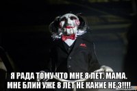  я рада тому что мне 8 лет. мама. мне блин уже 8 лет не какие не 3!!!!