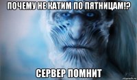почему не катим по пятницам!? сервер помнит