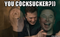 you cocksucker?)) 