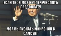 если твоя моя нет перечислять предоплату моя выпускать микрочип с самсунг