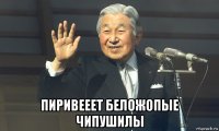  пиривееет беложопые чипушилы