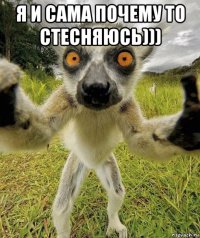 я и сама почему то стесняюсь))) 