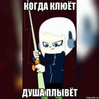 когда клюёт душа плывёт