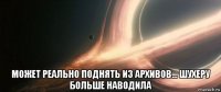 может реально поднять из архивов... шухеру больше наводила